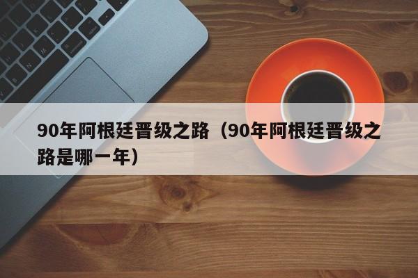 90年阿根廷晋级之路（90年阿根廷晋级之路是哪一年）