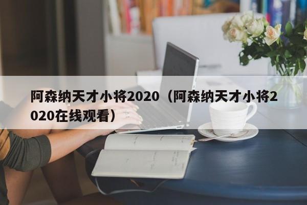 阿森纳天才小将2020（阿森纳天才小将2020在线观看）