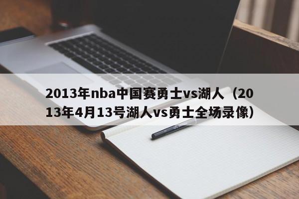 2013年nba中国赛勇士vs湖人（2013年4月13号湖人vs勇士全场录像）