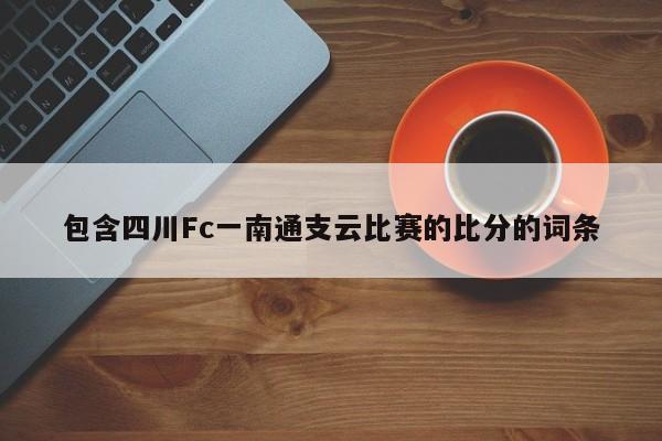 包含四川Fc一南通支云比赛的比分的词条