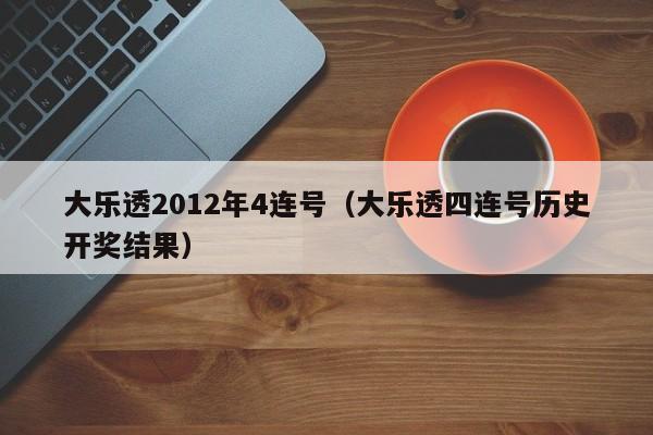 大乐透2012年4连号（大乐透四连号历史开奖结果）