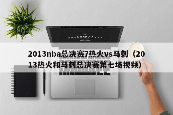 2013nba总决赛7热火vs马刺（2013热火和马刺总决赛第七场视频）