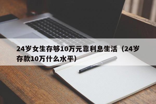 24岁女生存够10万元靠利息生活（24岁存款10万什么水平）