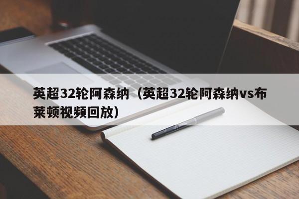 英超32轮阿森纳（英超32轮阿森纳vs布莱顿视频回放）