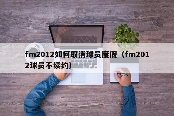 fm2012如何取消球员度假（fm2012球员不续约）