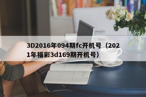 3D2016年094期fc开机号（2021年福彩3d169期开机号）