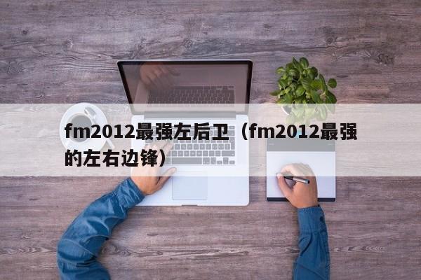 fm2012最强左后卫（fm2012最强的左右边锋）