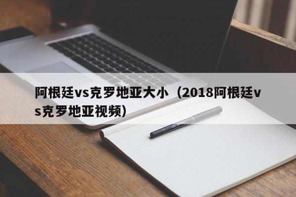 阿根廷vs克罗地亚大小（2018阿根廷vs克罗地亚视频）