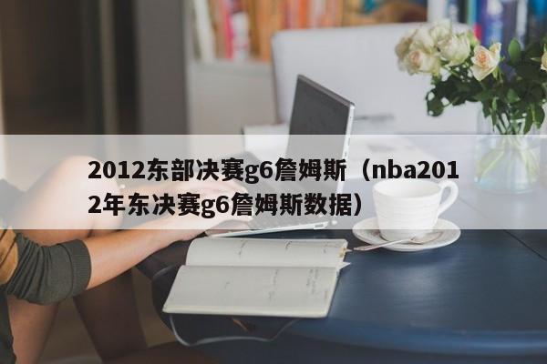 2012东部决赛g6詹姆斯（nba2012年东决赛g6詹姆斯数据）