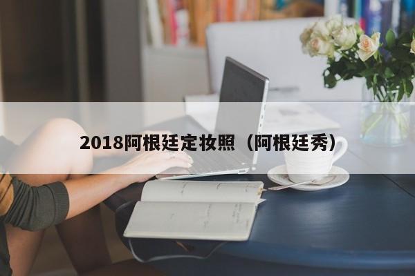 2018阿根廷定妆照（阿根廷秀）