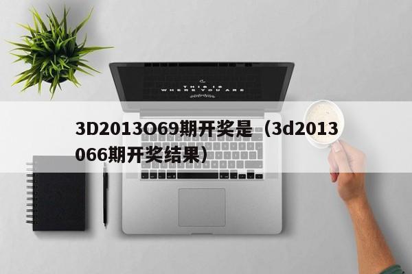 3D2013O69期开奖是（3d2013066期开奖结果）