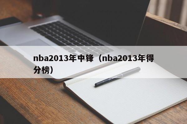 nba2013年中锋（nba2013年得分榜）