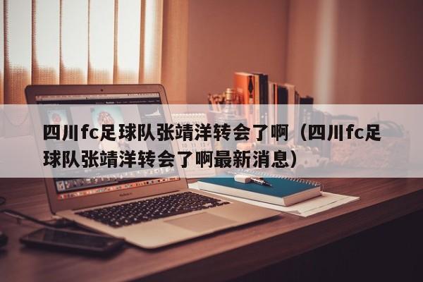 四川fc足球队张靖洋转会了啊（四川fc足球队张靖洋转会了啊最新消息）