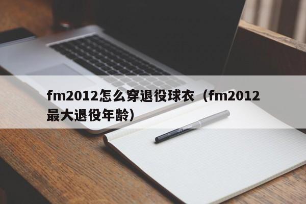 fm2012怎么穿退役球衣（fm2012最大退役年龄）