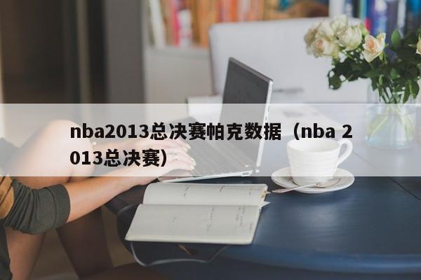 nba2013总决赛帕克数据（nba 2013总决赛）