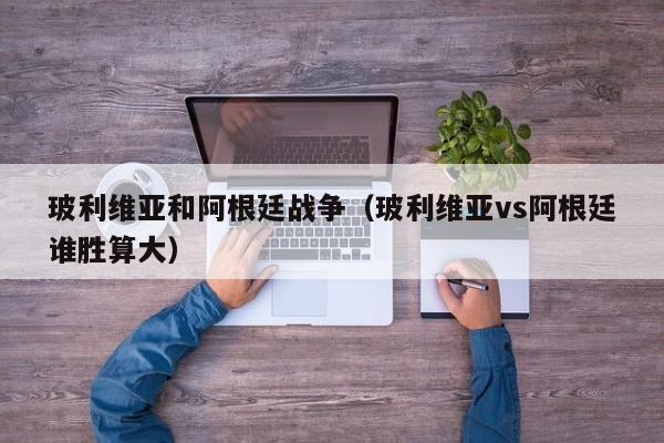 玻利维亚和阿根廷战争（玻利维亚vs阿根廷谁胜算大）