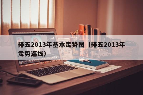 排五2013年基本走势图（排五2013年走势连线）