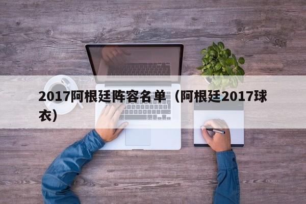 2017阿根廷阵容名单（阿根廷2017球衣）