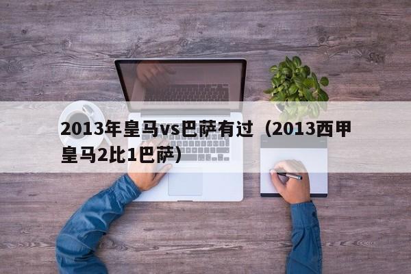 2013年皇马vs巴萨有过（2013西甲皇马2比1巴萨）