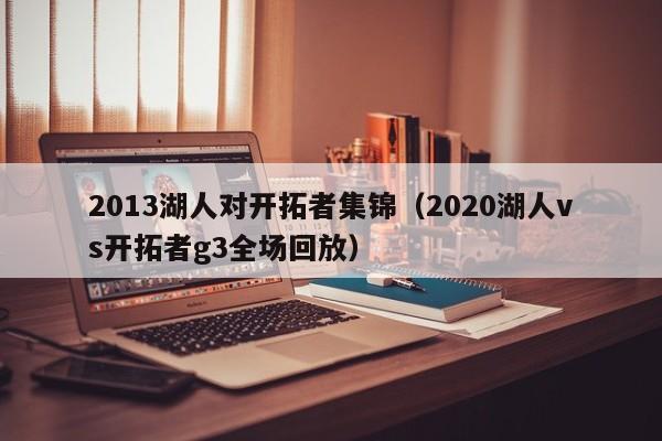 2013湖人对开拓者集锦（2020湖人vs开拓者g3全场回放）