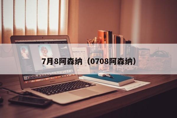 7月8阿森纳（0708阿森纳）