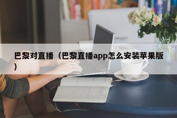 巴黎对直播（巴黎直播app怎么安装苹果版）