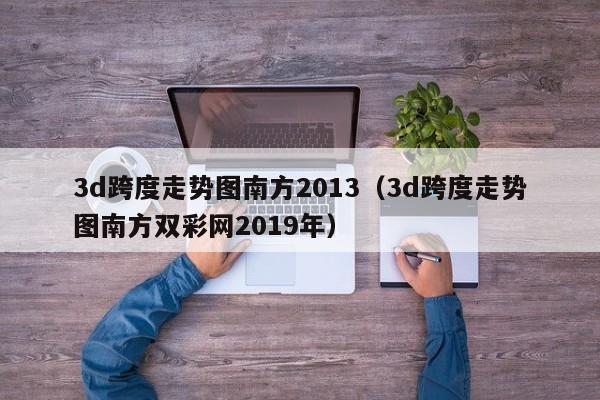 3d跨度走势图南方2013（3d跨度走势图南方双彩网2019年）