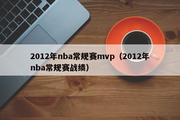 2012年nba常规赛mvp（2012年nba常规赛战绩）