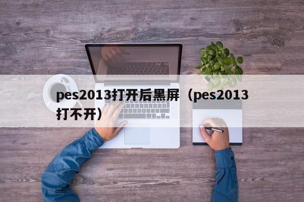 pes2013打开后黑屏（pes2013打不开）