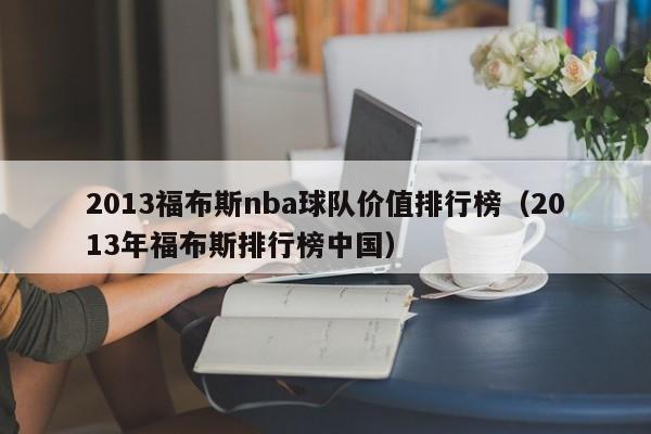 2013福布斯nba球队价值排行榜（2013年福布斯排行榜中国）