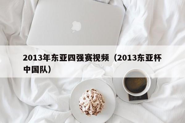 2013年东亚四强赛视频（2013东亚杯中国队）