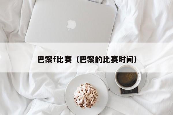 巴黎f比赛（巴黎的比赛时间）