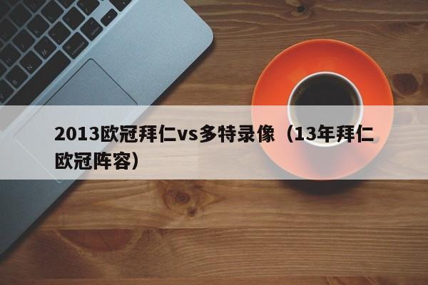 2013欧冠拜仁vs多特录像（13年拜仁欧冠阵容）