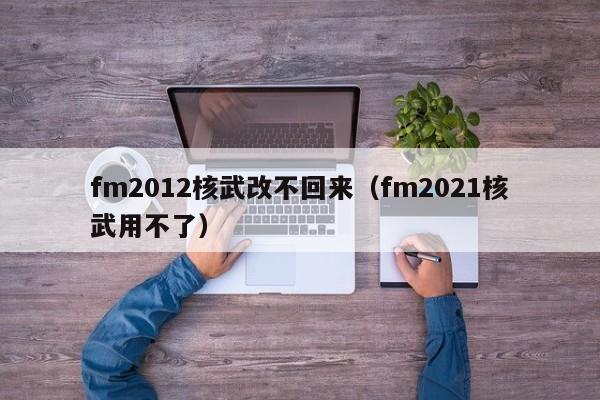 fm2012核武改不回来（fm2021核武用不了）