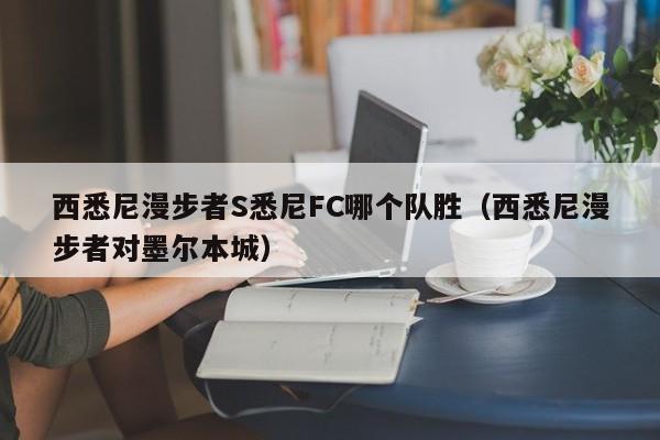 西悉尼漫步者S悉尼FC哪个队胜（西悉尼漫步者对墨尔本城）