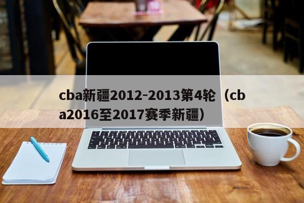 cba新疆2012-2013第4轮（cba2016至2017赛季新疆）