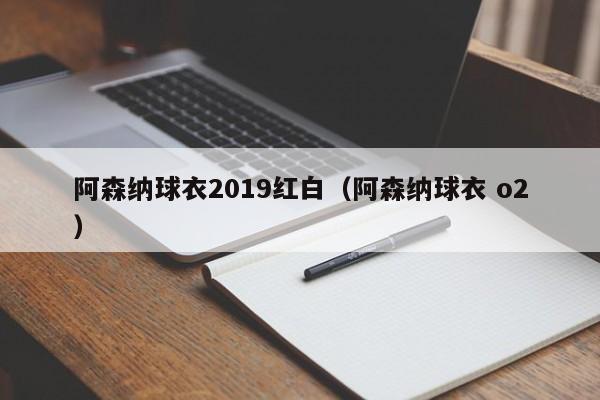 阿森纳球衣2019红白（阿森纳球衣 o2）