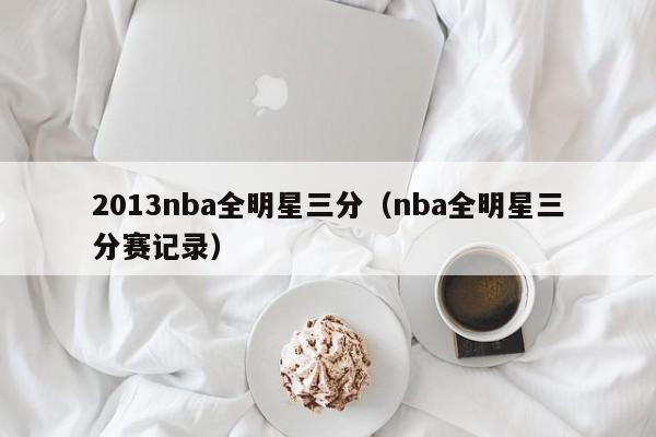 2013nba全明星三分（nba全明星三分赛记录）