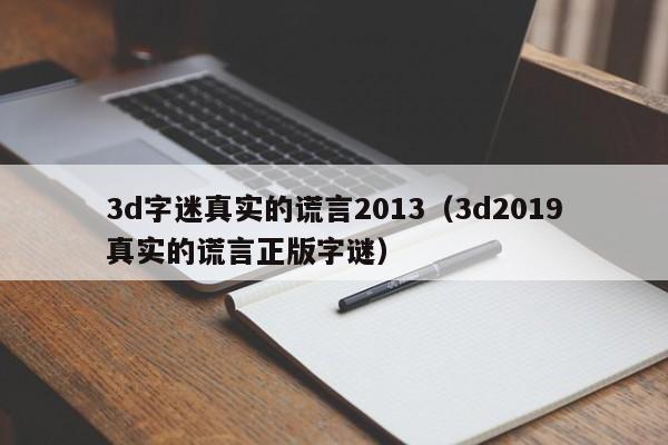 3d字迷真实的谎言2013（3d2019真实的谎言正版字谜）