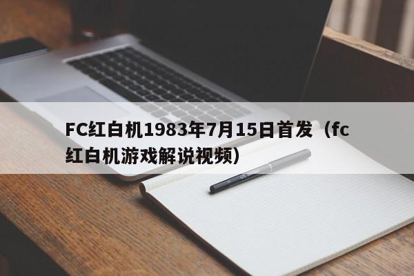 FC红白机1983年7月15日首发（fc红白机游戏解说视频）