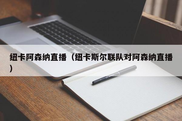 纽卡阿森纳直播（纽卡斯尔联队对阿森纳直播）