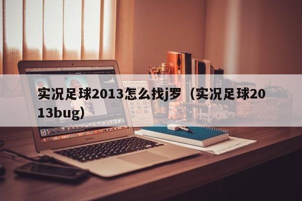 实况足球2013怎么找j罗（实况足球2013bug）