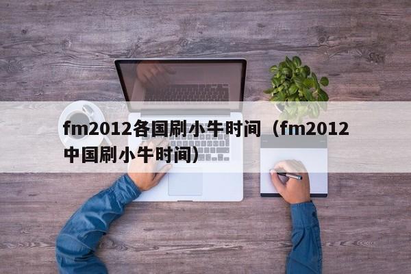 fm2012各国刷小牛时间（fm2012中国刷小牛时间）