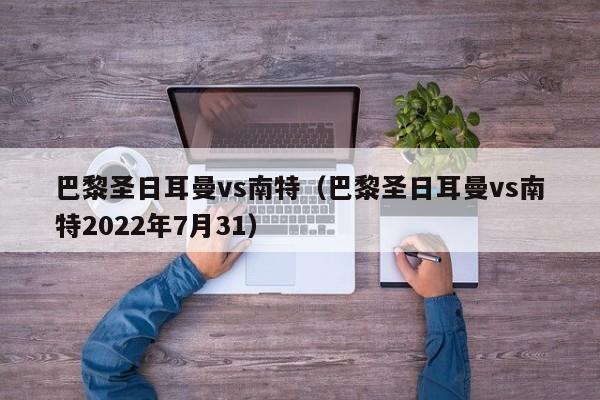 巴黎圣日耳曼vs南特（巴黎圣日耳曼vs南特2022年7月31）