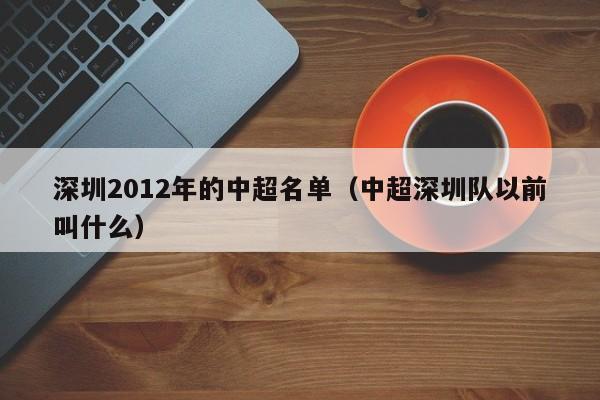 深圳2012年的中超名单（中超深圳队以前叫什么）