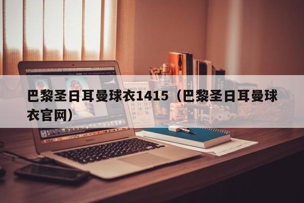 巴黎圣日耳曼球衣1415（巴黎圣日耳曼球衣官网）