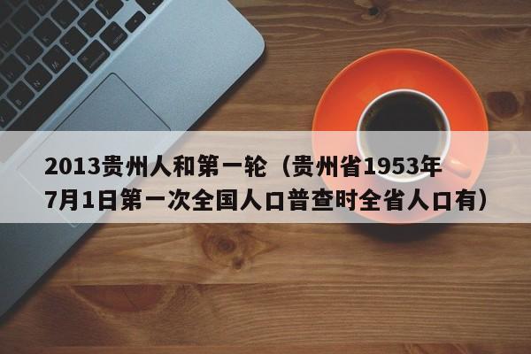 2013贵州人和第一轮（贵州省1953年7月1日第一次全国人口普查时全省人口有）