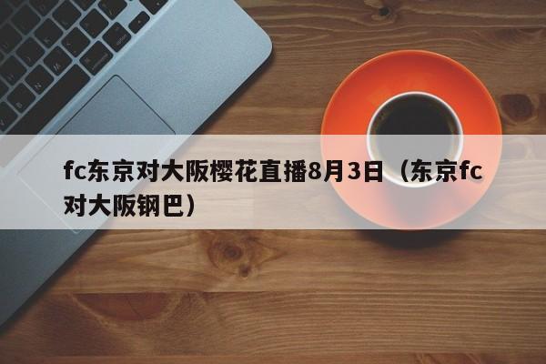 fc东京对大阪樱花直播8月3日（东京fc对大阪钢巴）