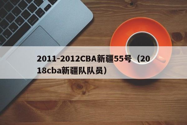 2011-2012CBA新疆55号（2018cba新疆队队员）