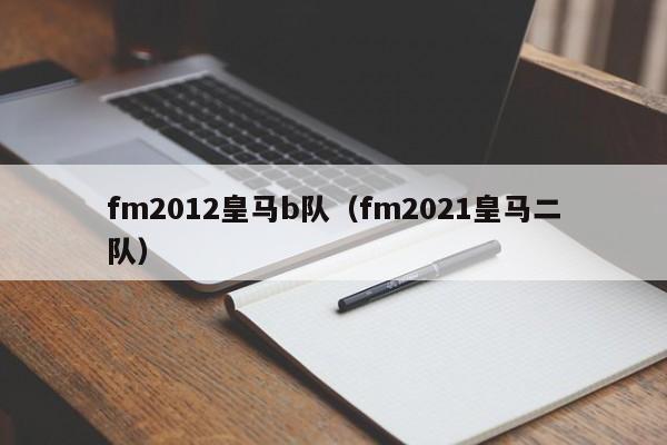 fm2012皇马b队（fm2021皇马二队）